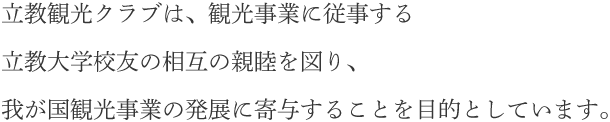 立教観光クラブは、観光事業に従事する立教大学校友の相互の親睦を図り、我が国観光事業の発展に寄与することを目的としています。